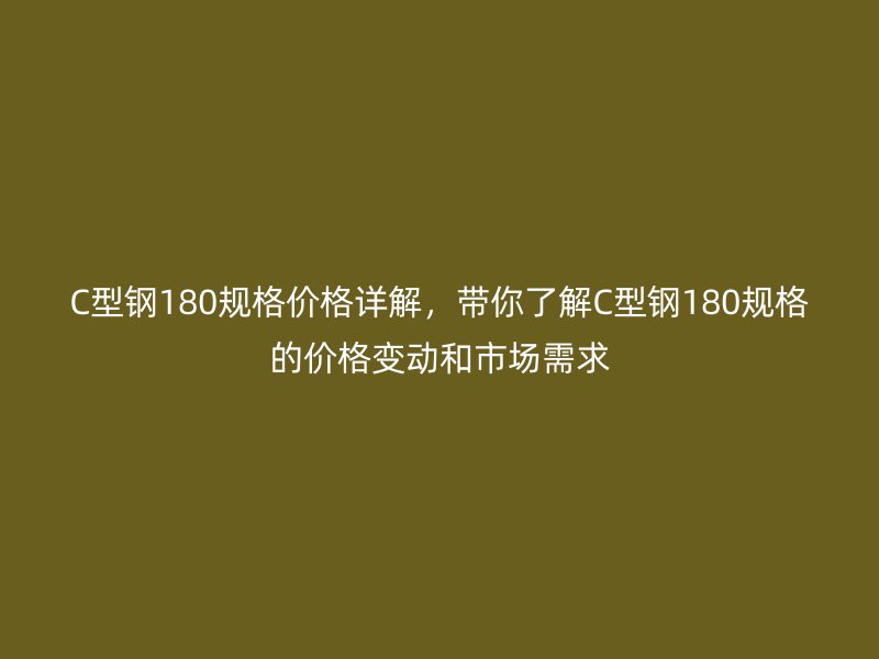 C型鋼180規(guī)格價(jià)格詳解，帶你了解C型鋼180規(guī)格的價(jià)格變動和市場需求
