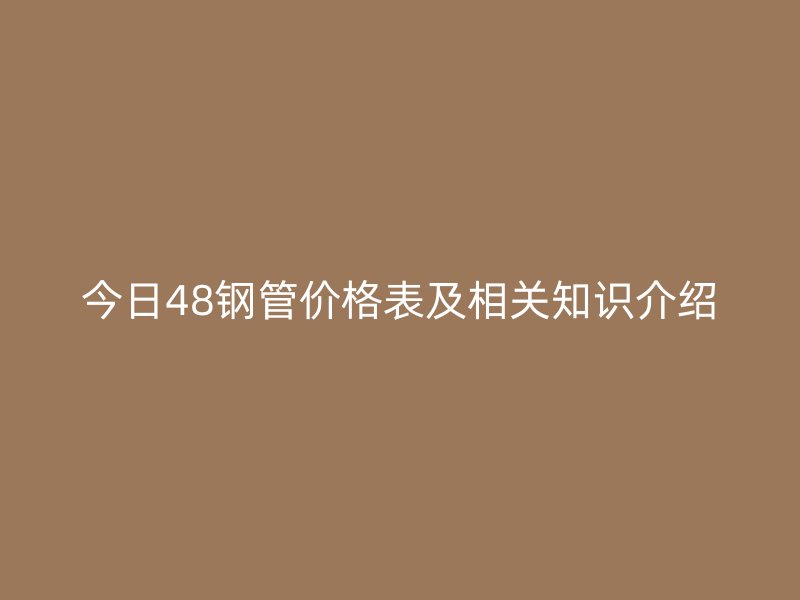 今日48鋼管價(jià)格表及相關(guān)知識(shí)介紹