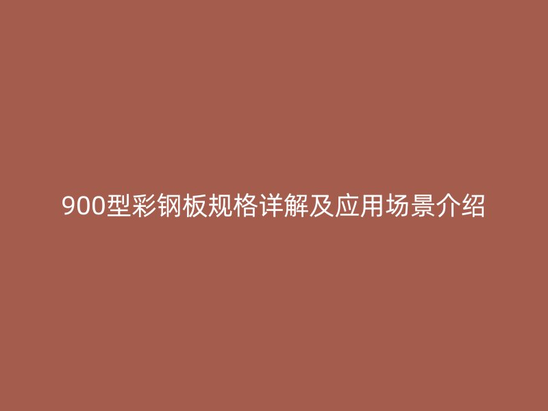 900型彩鋼板規(guī)格詳解及應(yīng)用場景介紹