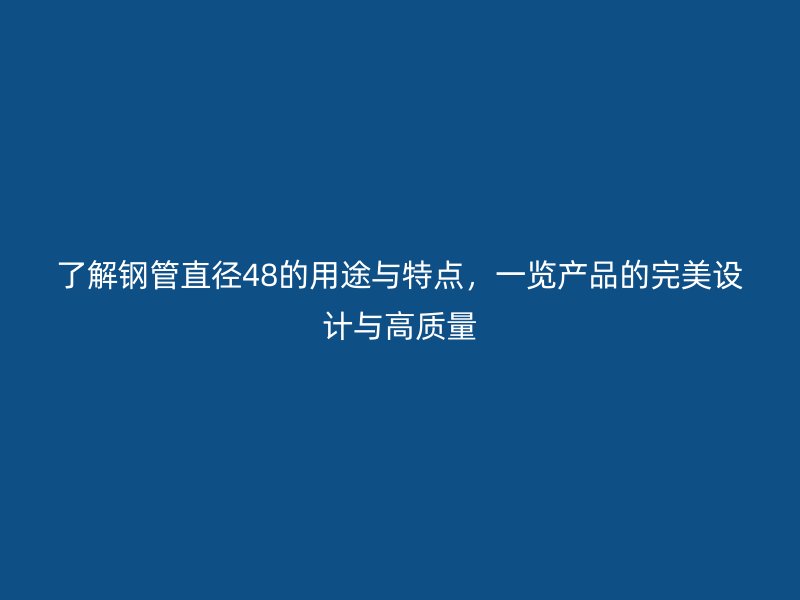 了解鋼管直徑48的用途與特點(diǎn)，一覽產(chǎn)品的完美設(shè)計(jì)與高質(zhì)量