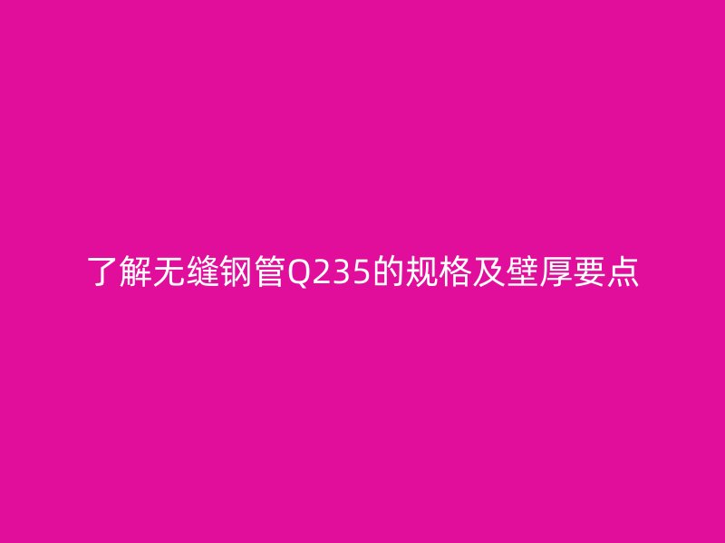 了解無縫鋼管Q235的規(guī)格及壁厚要點(diǎn)