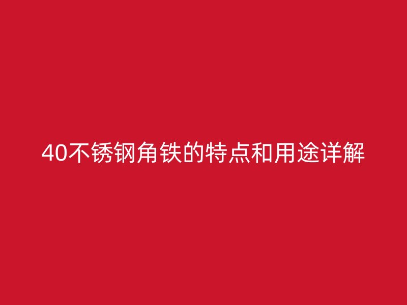 40不銹鋼角鐵的特點(diǎn)和用途詳解