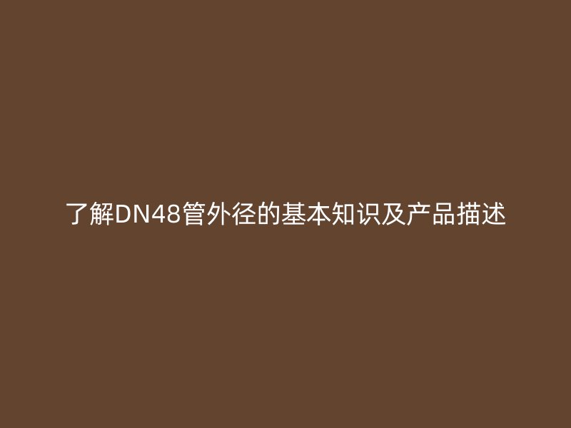 了解DN48管外徑的基本知識(shí)及產(chǎn)品描述