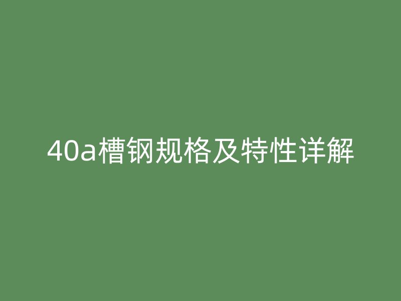 40a槽鋼規(guī)格及特性詳解