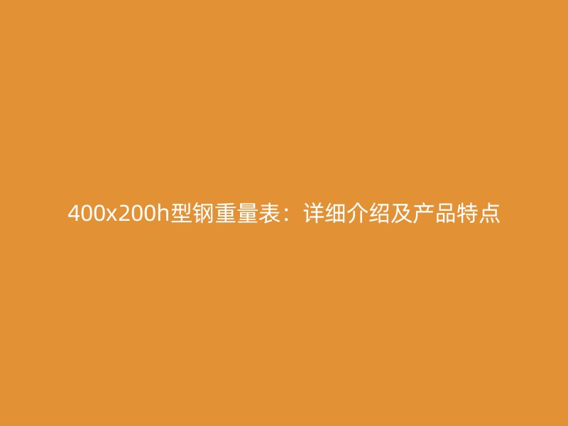 400x200h型鋼重量表：詳細介紹及產品特點