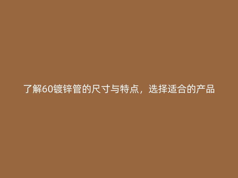 了解60鍍鋅管的尺寸與特點，選擇適合的產(chǎn)品