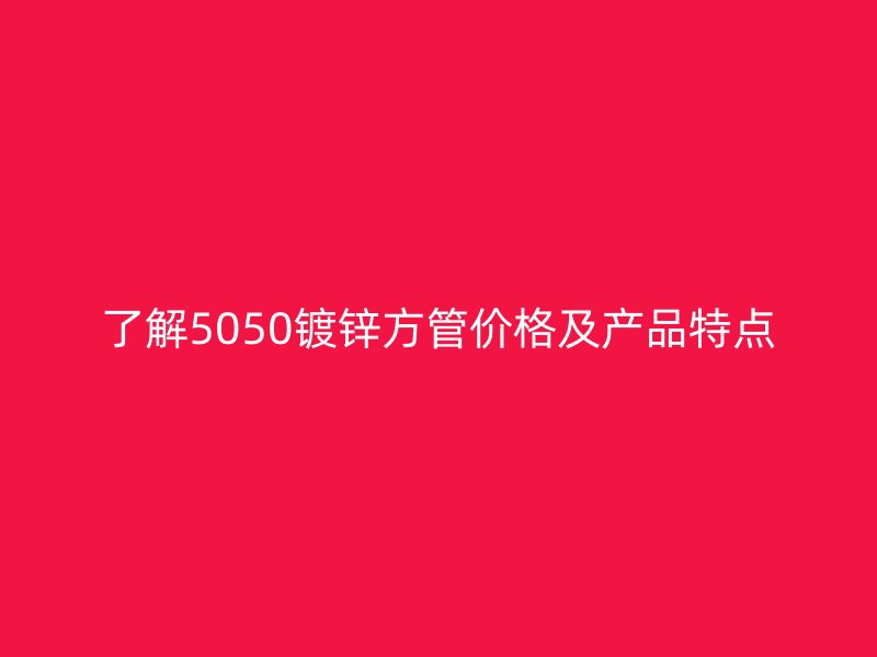 了解5050鍍鋅方管價(jià)格及產(chǎn)品特點(diǎn)