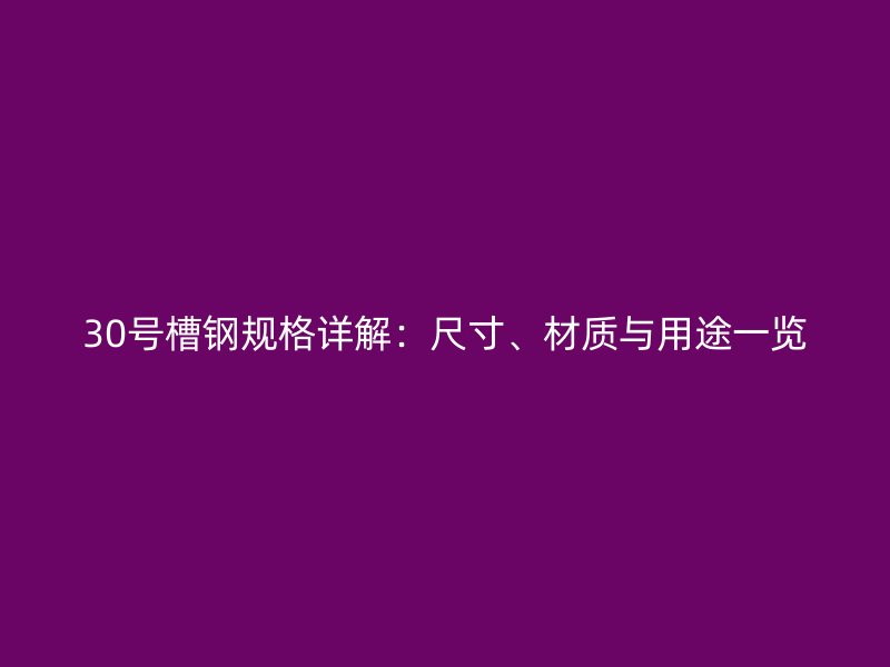 30號槽鋼規(guī)格詳解：尺寸、材質(zhì)與用途一覽