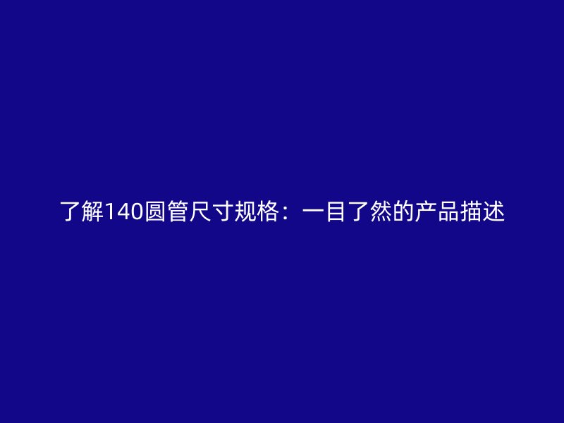 了解140圓管尺寸規(guī)格：一目了然的產(chǎn)品描述