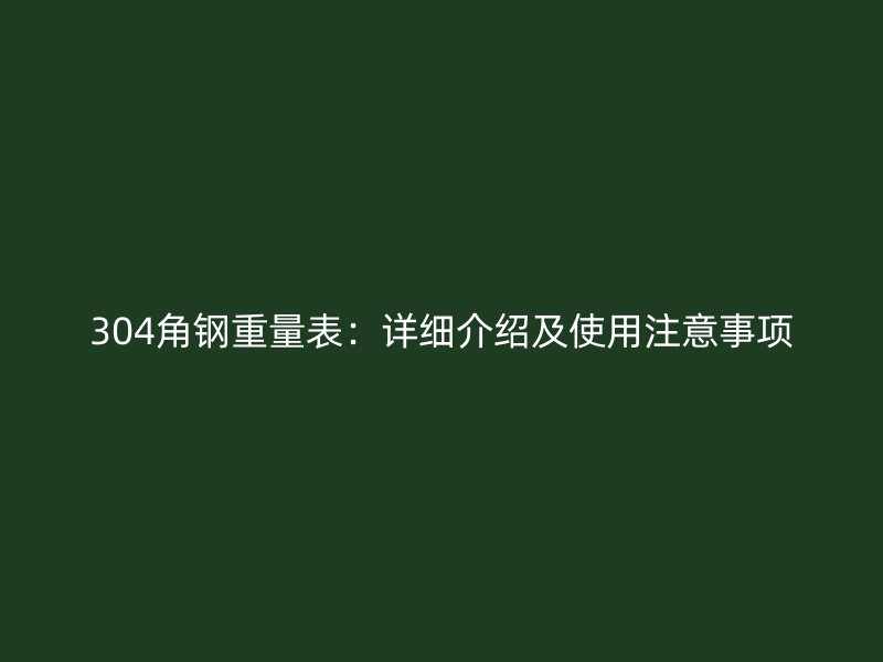 304角鋼重量表：詳細(xì)介紹及使用注意事項(xiàng)