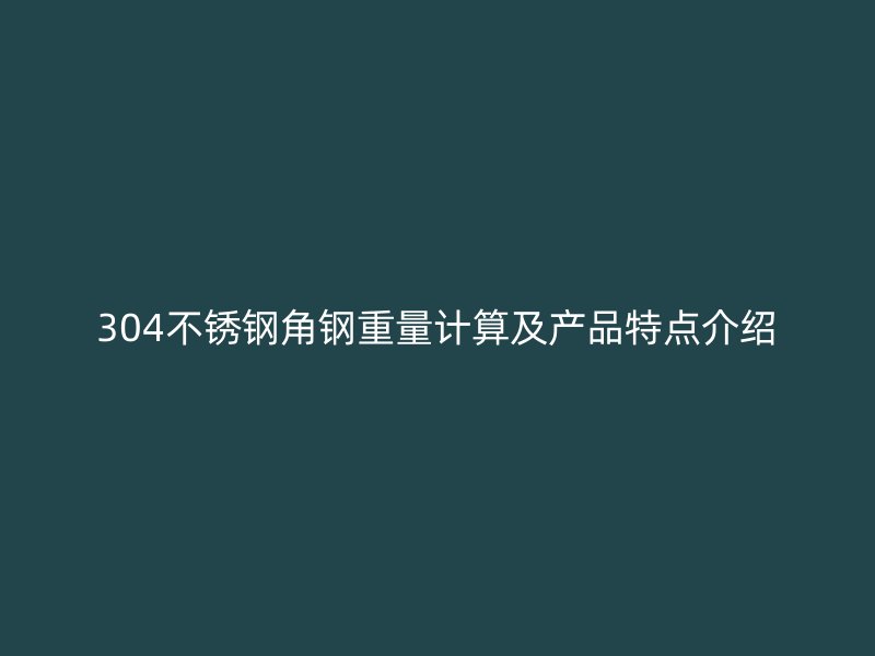 304不銹鋼角鋼重量計(jì)算及產(chǎn)品特點(diǎn)介紹
