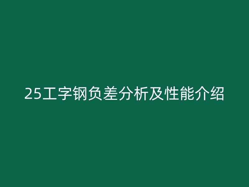 25工字鋼負差分析及性能介紹