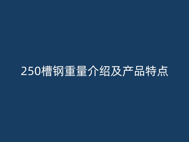 250槽鋼重量介紹及產(chǎn)品特點(diǎn)