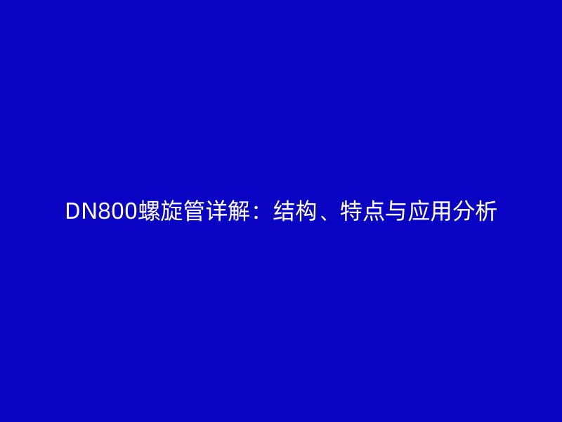 DN800螺旋管詳解：結(jié)構(gòu)、特點與應(yīng)用分析