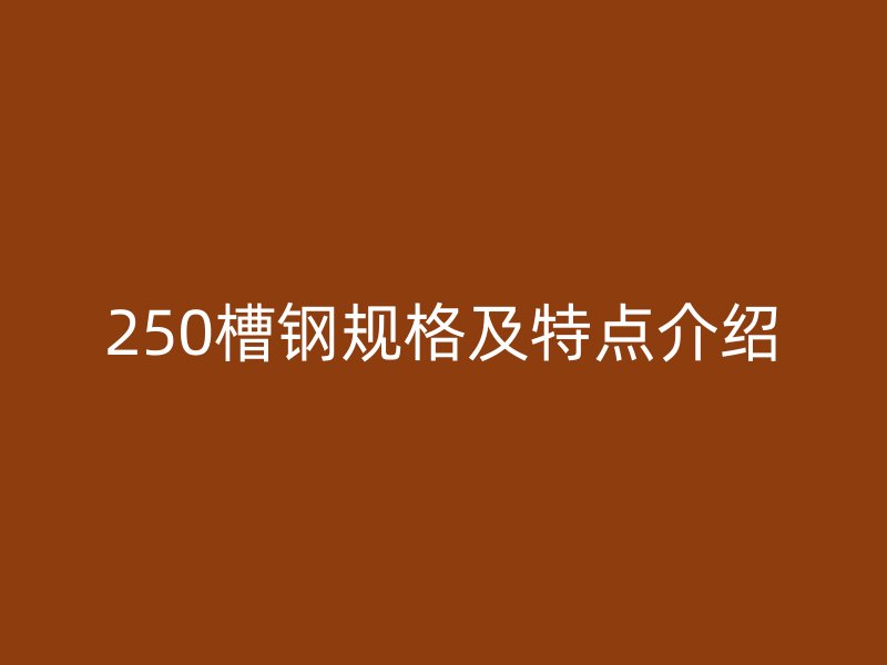250槽鋼規(guī)格及特點(diǎn)介紹
