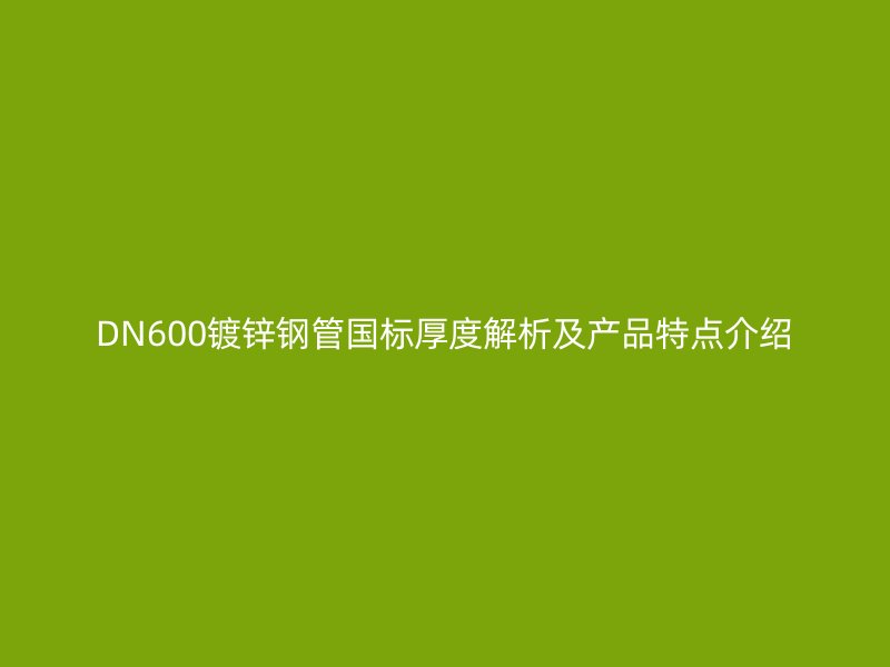 DN600鍍鋅鋼管國標(biāo)厚度解析及產(chǎn)品特點(diǎn)介紹