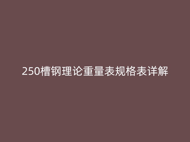 250槽鋼理論重量表規(guī)格表詳解