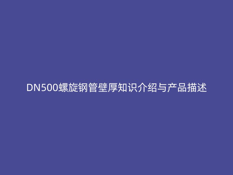 DN500螺旋鋼管壁厚知識介紹與產(chǎn)品描述
