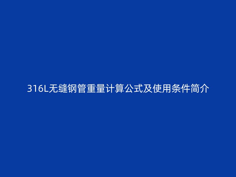 316L無(wú)縫鋼管重量計(jì)算公式及使用條件簡(jiǎn)介