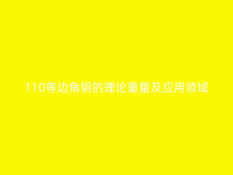 110等邊角鋼的理論重量及應(yīng)用領(lǐng)域