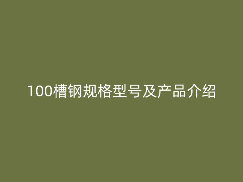 100槽鋼規(guī)格型號(hào)及產(chǎn)品介紹