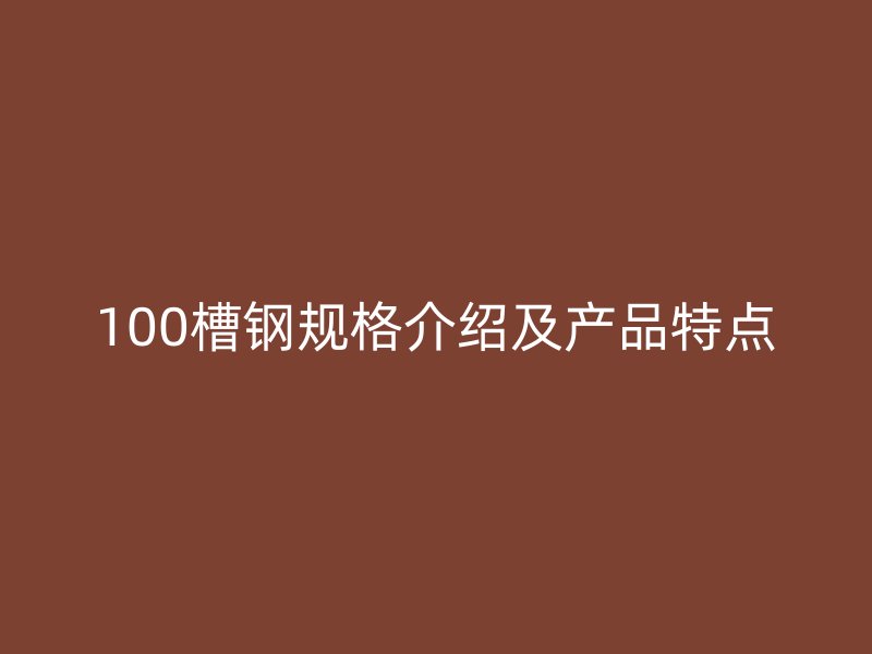 100槽鋼規(guī)格介紹及產(chǎn)品特點(diǎn)
